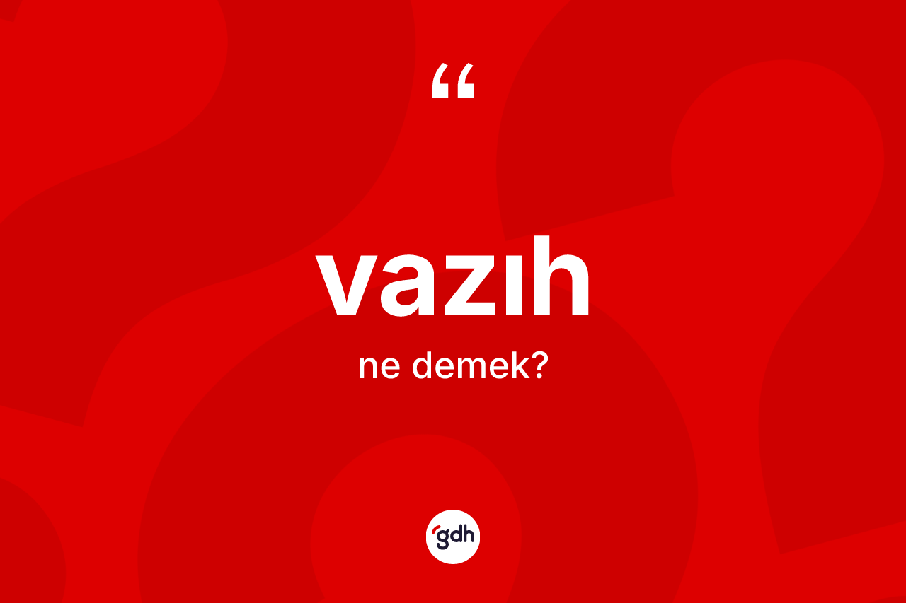 Vazıh kelimesinin anlamı nedir? Vazıh kelimesinin TDK'ya göre açıklaması nedir?