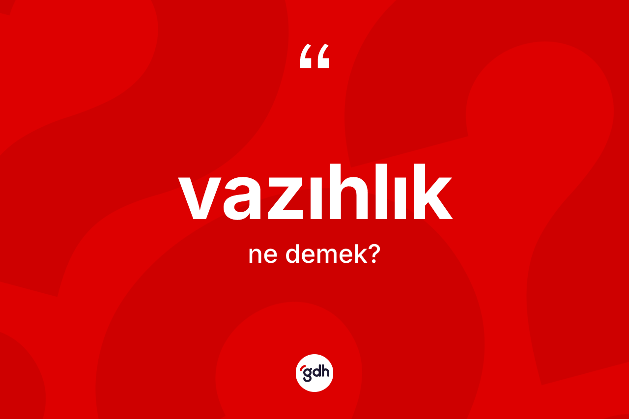Vazıhlık ne demek? Vazıhlık kelimesinin TDK'ya göre açıklaması nedir?