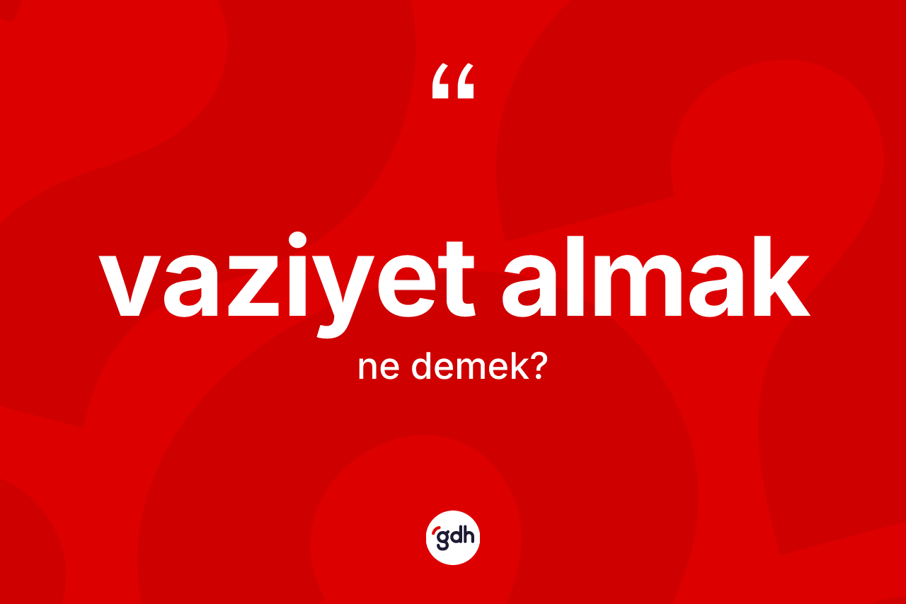 Vaziyet almak ifadesinin anlamı nedir? Vaziyet almak ifadesi hangi durumlarda kullanılır