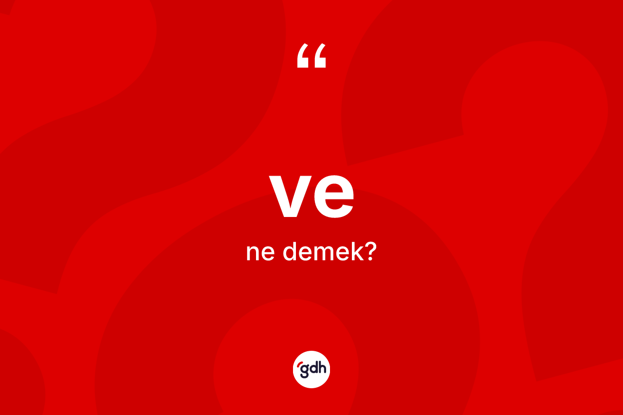 Ve kelimesinin sözlükteki tanımı nedir? Ve kelimesinin kaç farklı anlamı var?