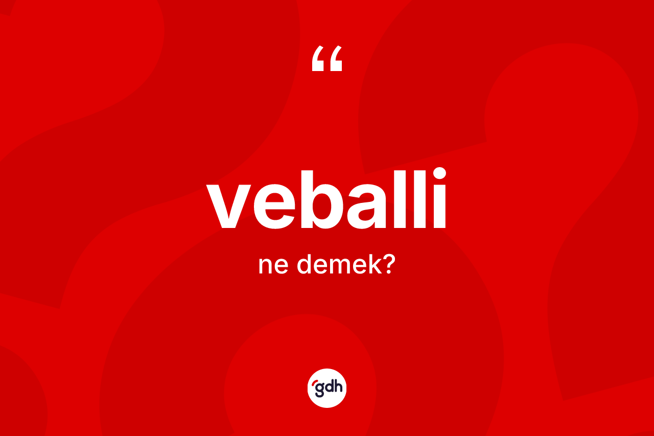 Veballi kelimesi nedir? Veballinin sözlükteki anlamı nedir?