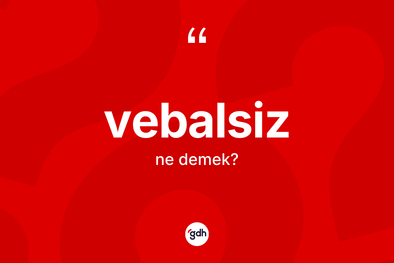 Vebalsiz kelimesinin anlamı nedir? Vebalsizin kısaca tanımı nedir?