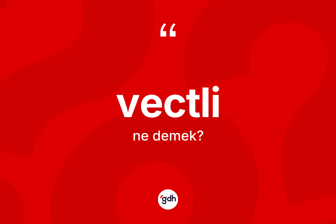 Vectli nedir? Vectlinin TDK'ya göre anlamı nedir?