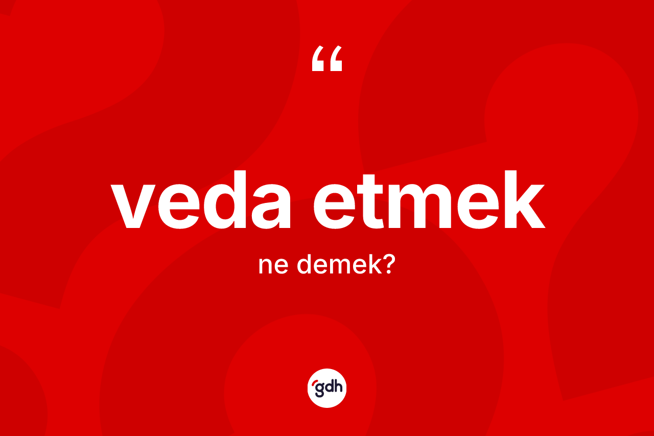 Veda etmek ne anlama gelir? Veda etmek sözünün TDK açıklaması nedir?
