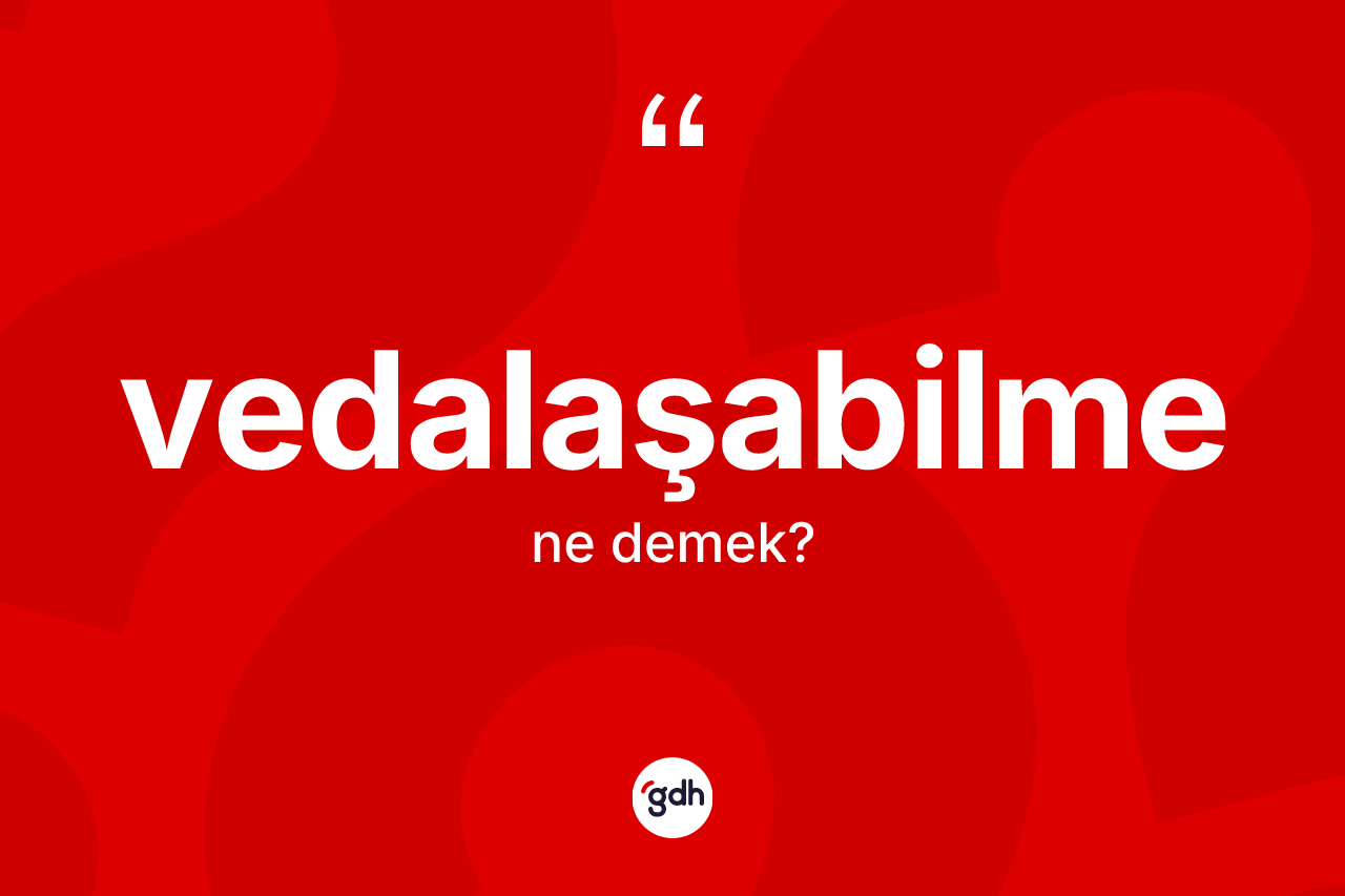 Vedalaşabilme kelimesi ne demek? Vedalaşabilmenin TDK'ya göre anlamı nedir?