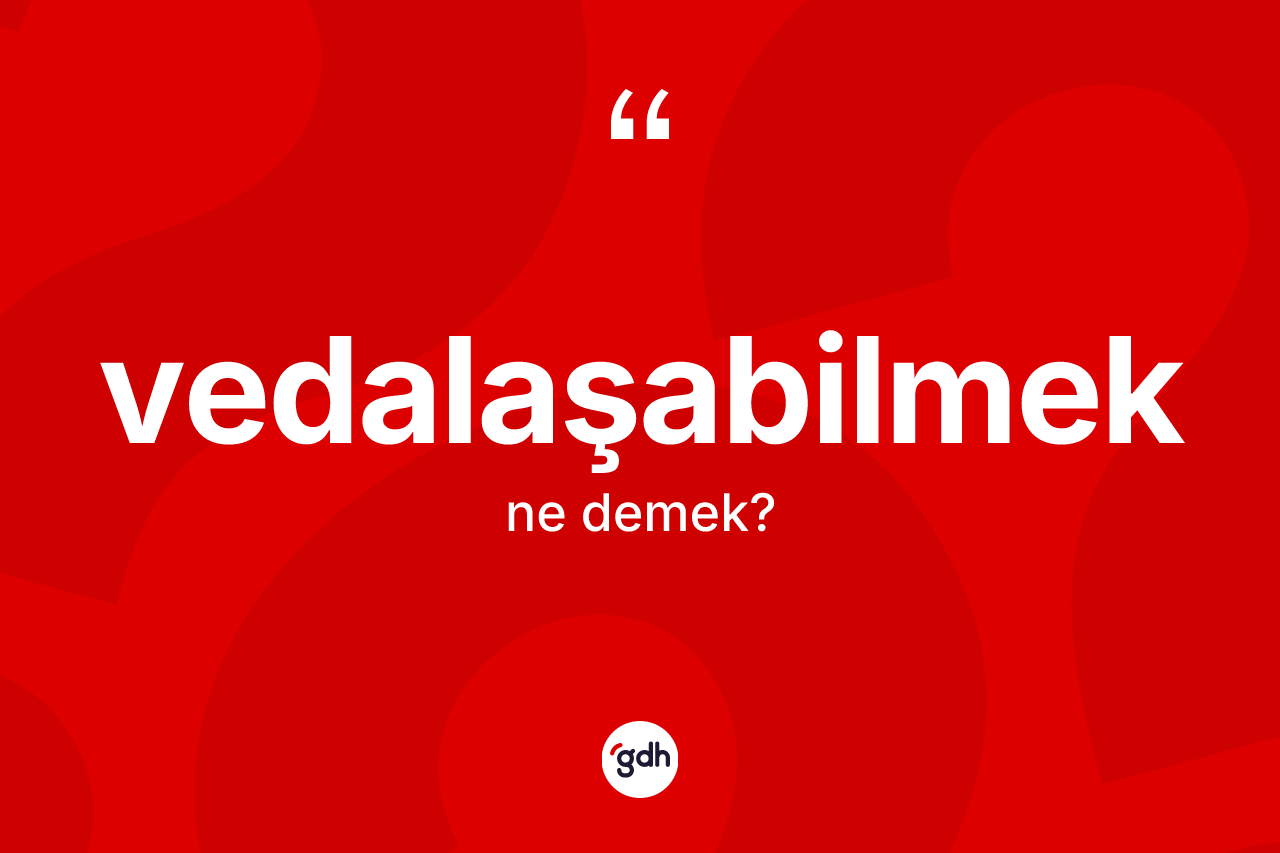 Vedalaşabilmek kelimesinin sözlükteki tanımı nedir? Vedalaşabilmek kelimesinin TDK anlamı nedir?