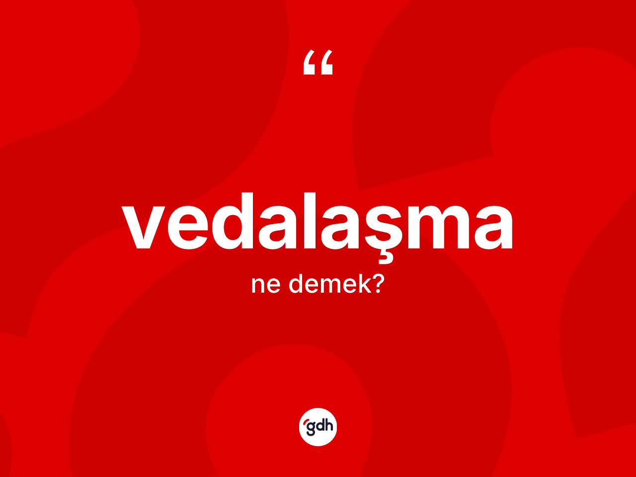 Vedalaşma kelimesi nedir? Vedalaşma kelimesinin kaç farklı anlamı var?