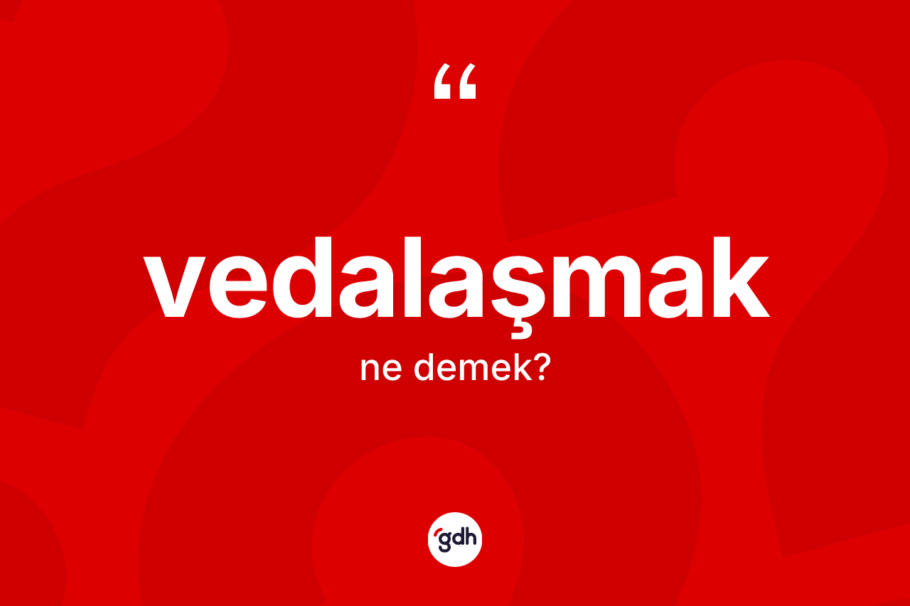 Vedalaşmak kelimesinin anlamı nedir? Vedalaşmak kelimesinin TDK'ya göre açıklaması nedir?