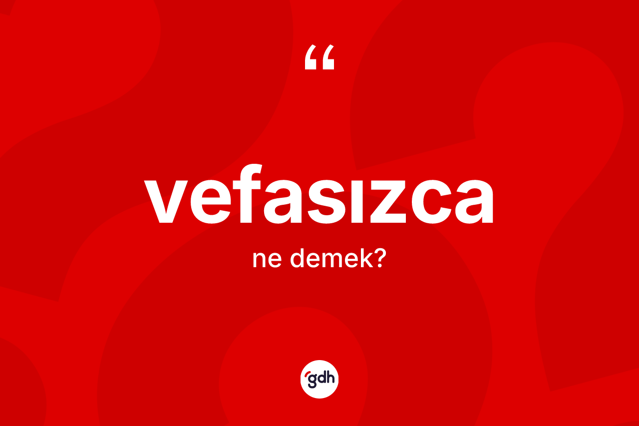 Vefasızca ne anlama gelir? Vefasızca kelimesinin özellikleri nelerdir?