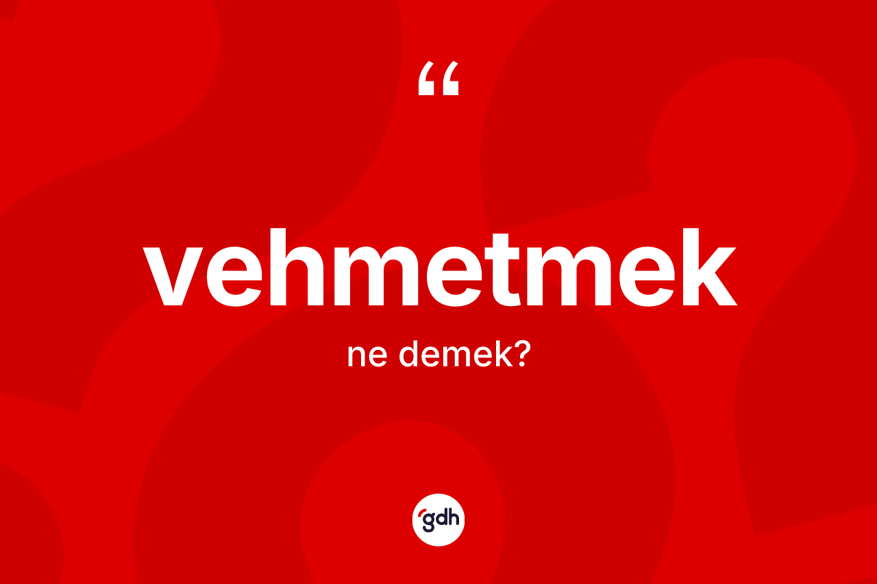 Vehmetmek kelimesinin anlamı nedir? Vehmetmek kelimesinin TDK'ya göre açıklaması nedir?