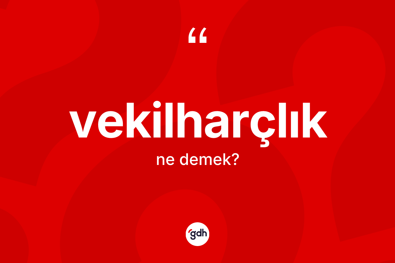 Vekilharçlık ne anlama gelir? Vekilharçlığın halk arasındaki kullanımı nasıldır?