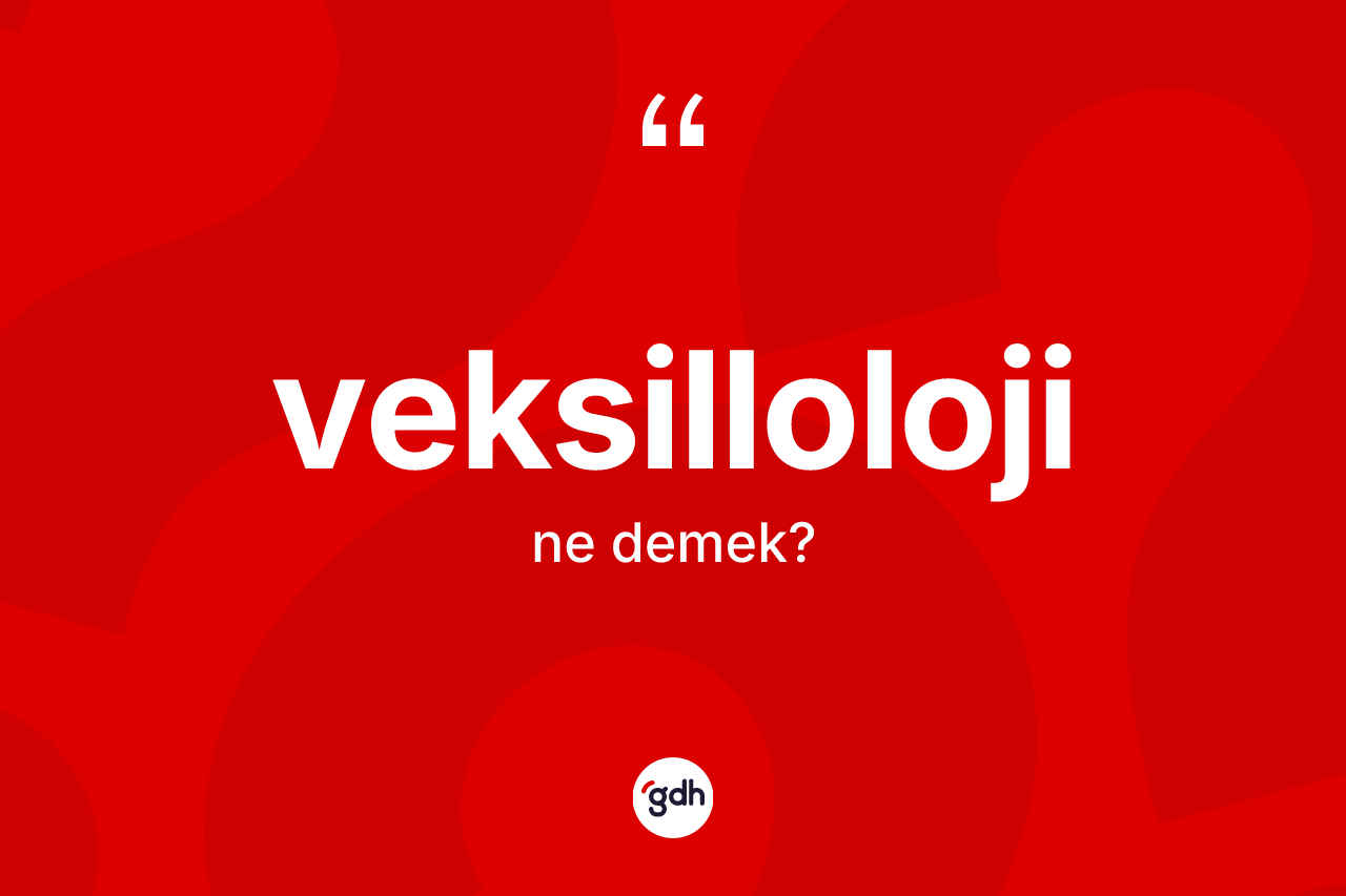 Veksilloloji kelimesinin tanımı nedir? Veksilloloji kelimesinin TDK'ya göre açıklaması nedir?