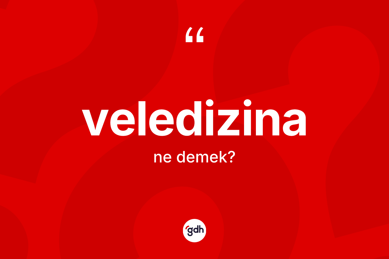 Veledizina kelimesi ne anlama gelir? Veledizinanın sözlükteki anlamı nedir?