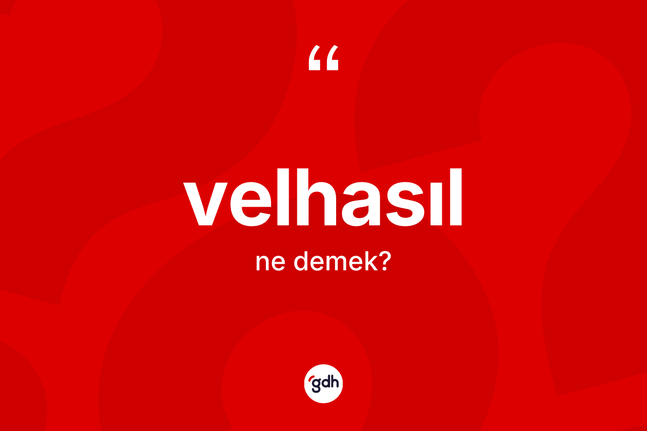 Velhasıl kelimesinin sözlükteki tanımı nedir? Velhasılın kısaca tanımı nedir?