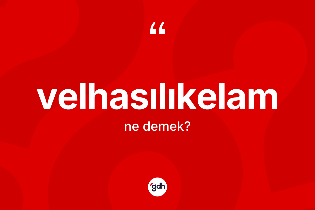 Velhasılıkelam ne demek? Velhasılıkelam kelimesinin özellikleri nelerdir?