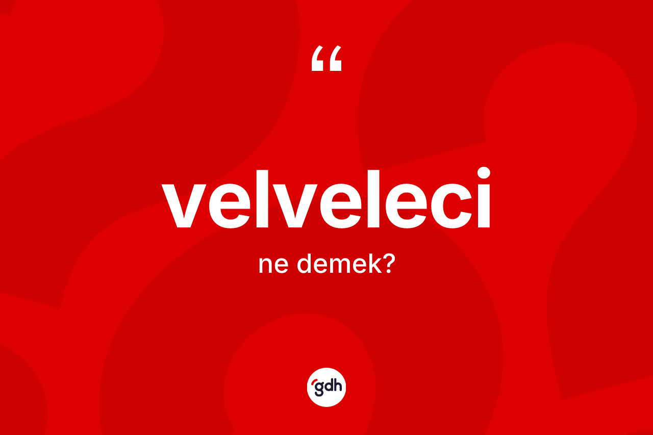 Velveleci ne demek? Velveleci kelimesinin TDK'ya göre açıklaması nedir?