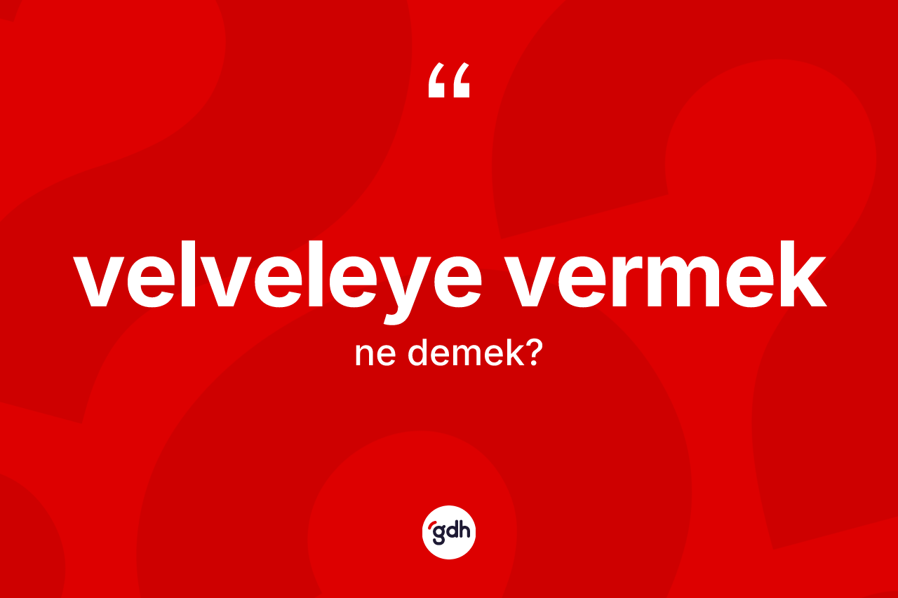 Velveleye vermek nedir? Velveleye vermek sözünün TDK açıklaması nedir?