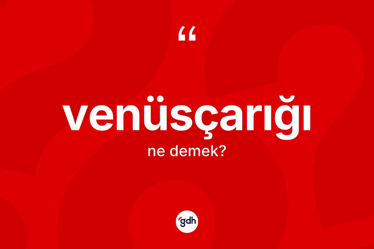 Venüsçarığı ne demek? Venüsçarığı kelimesinin TDK anlamı nedir?