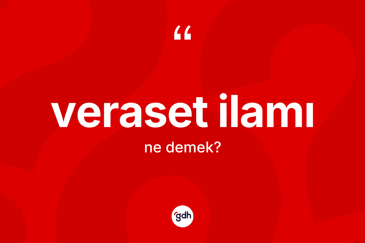 Veraset ilamı kelimesinin sözlükteki tanımı nedir? Veraset ilamı kelimesinin TDK'ya göre açıklaması nedir?
