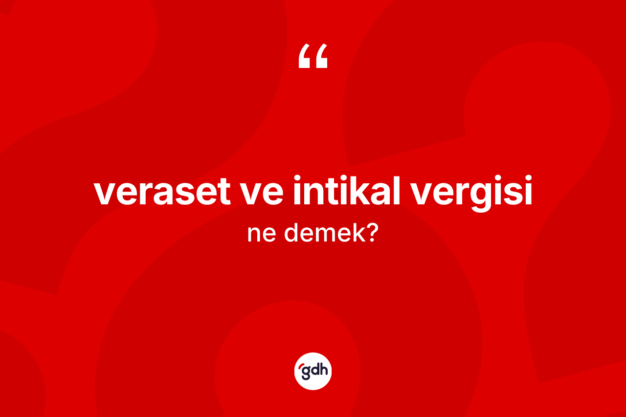Veraset ve intikal vergisi kelimesinin tanımı nedir? Veraset ve intikal vergisi kelimesinin kaç farklı anlamı var?