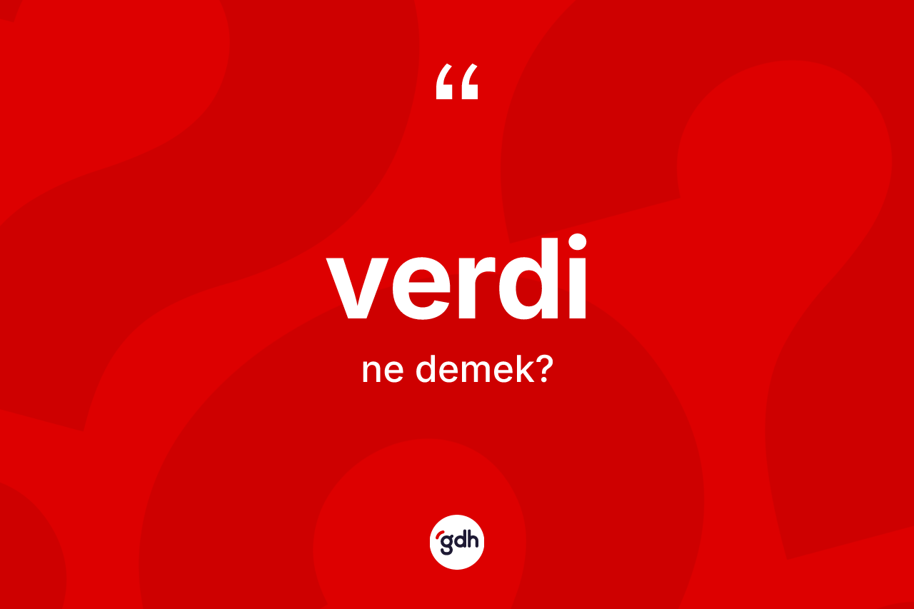 Verdi nedir? Verdinin sözlükteki anlamı nedir?
