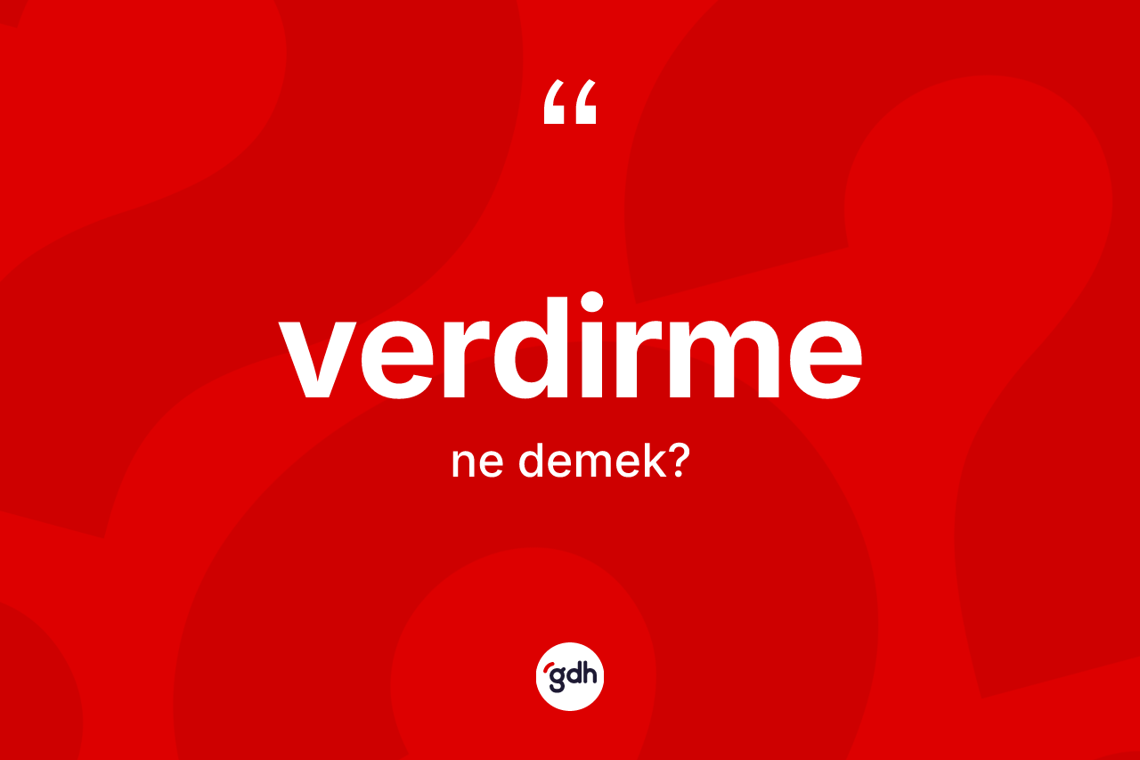 Verdirme ne demek? Verdirme kelimesinin kaç farklı anlamı var?