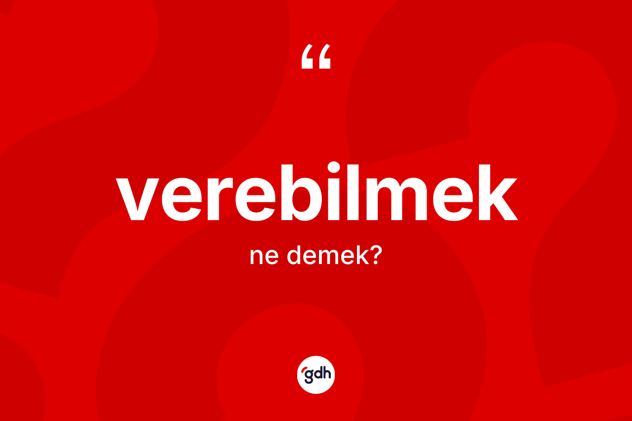 Verebilmek kelimesi nedir? Verebilmek kelimesinin özellikleri nelerdir?