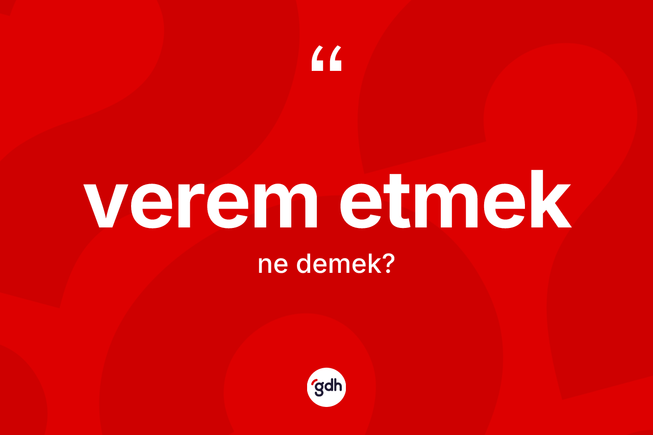 Verem etmek ifadesinin kısaca anlamı nedir? Verem etmek ifadesi hangi durumlarda kullanılır?