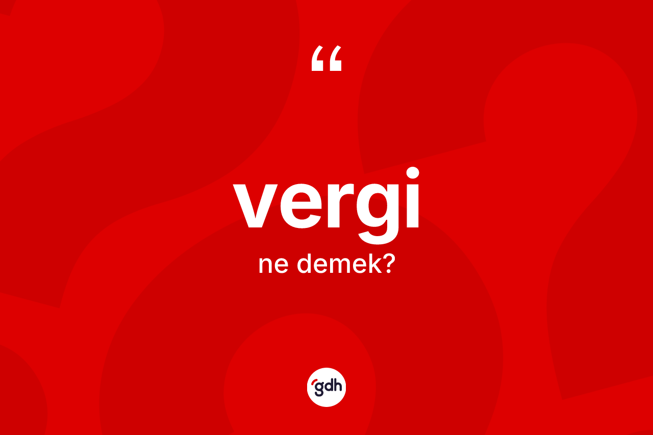 Vergi ne anlama gelir? Vergi kelimesinin kaç farklı anlamı var?