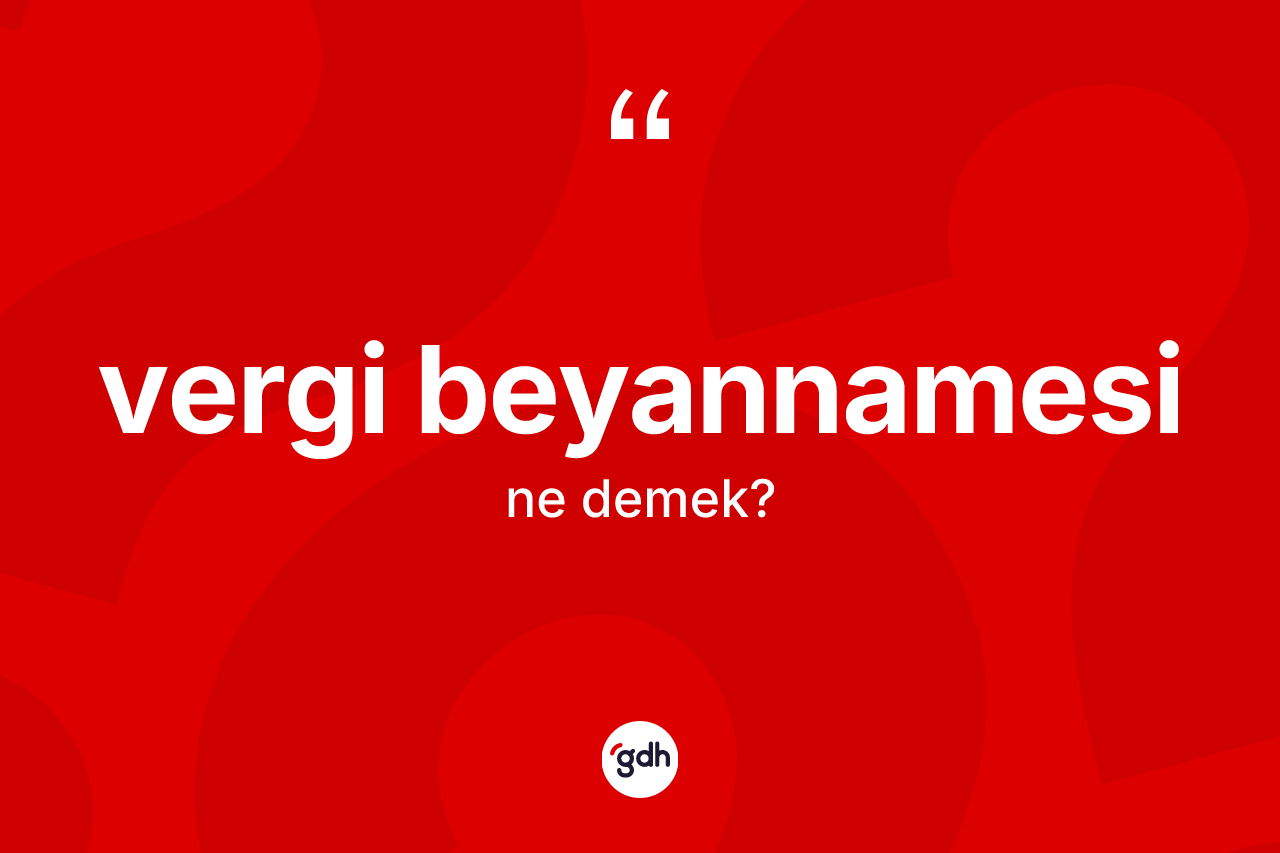 Vergi beyannamesi kelimesinin sözlükteki tanımı nedir? Vergi beyannamesi kelimesinin özellikleri nelerdir?