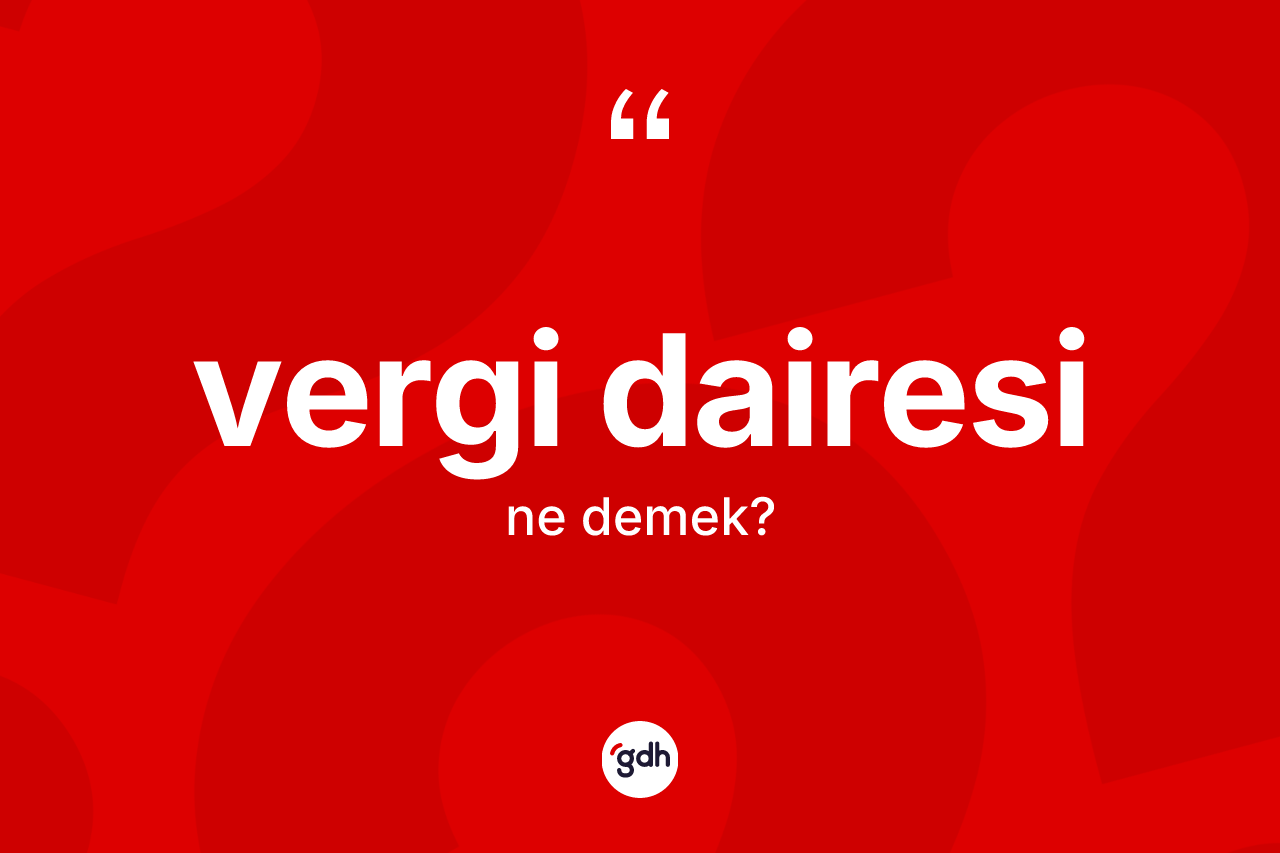 Vergi dairesi nedir? Vergi dairesinin TDK'ya göre anlamı nedir?