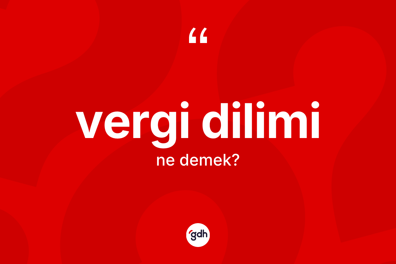 Vergi dilimi ne demek? Vergi diliminin TDK'ya göre anlamı nedir?