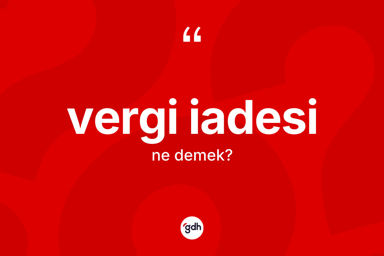Vergi iadesi kelimesinin anlamı nedir? Vergi iadesi kelimesinin özellikleri nelerdir?