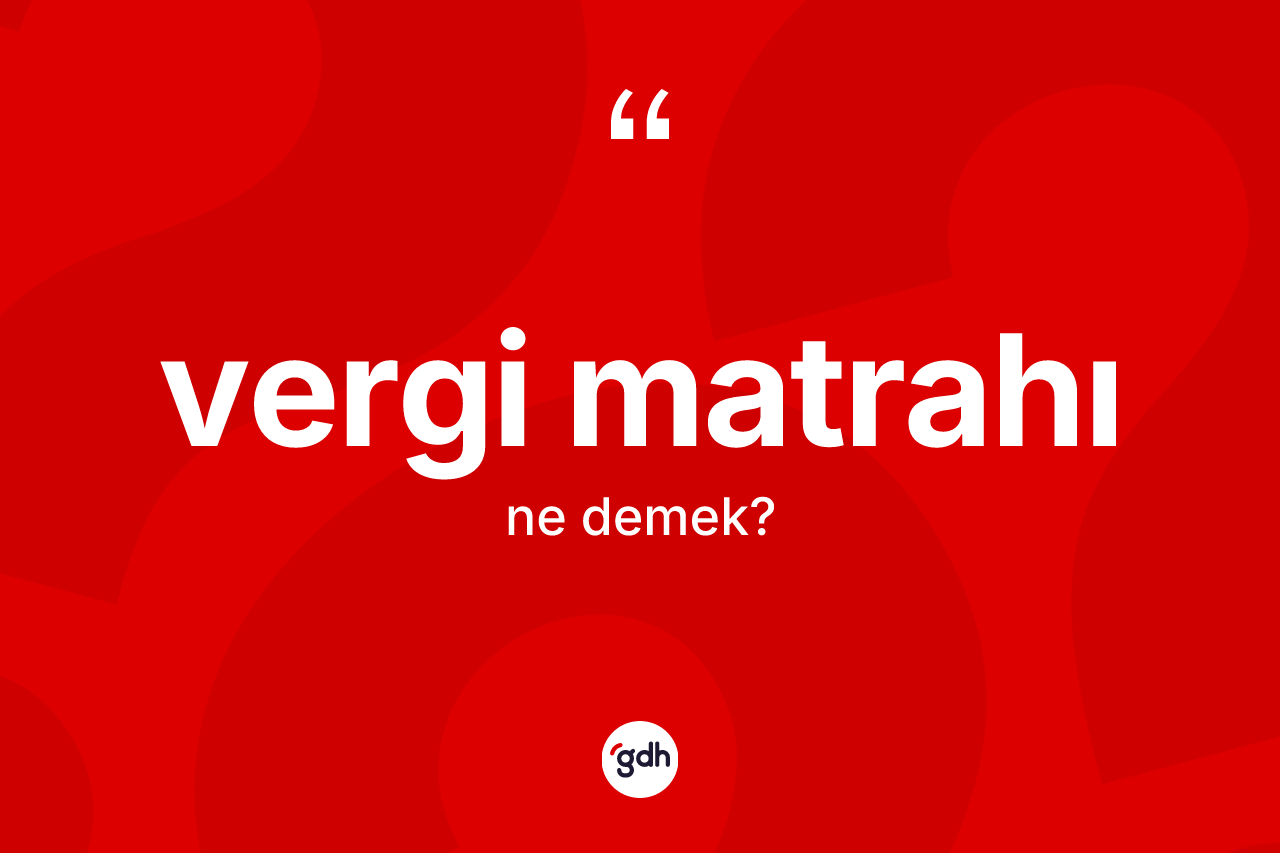 Vergi matrahı kelimesinin tanımı nedir? Vergi matrahı kelimesinin özellikleri nelerdir?
