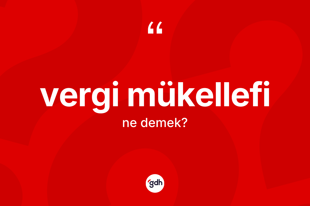 Vergi mükellefi kelimesinin anlamı nedir? Vergi mükellefinin halk arasındaki kullanımı nasıldır?