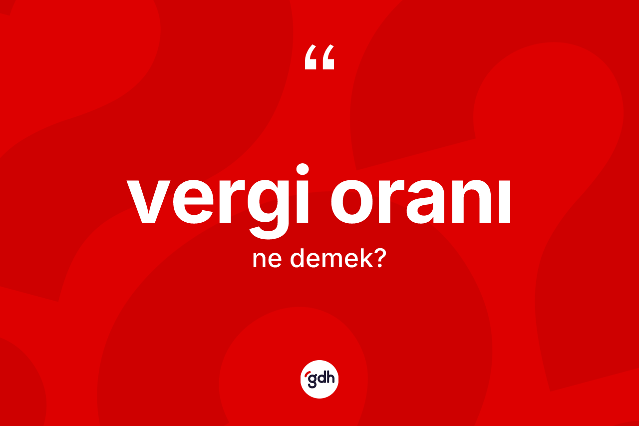 Vergi oranı kelimesi ne demek? Vergi oranının kısaca tanımı nedir?