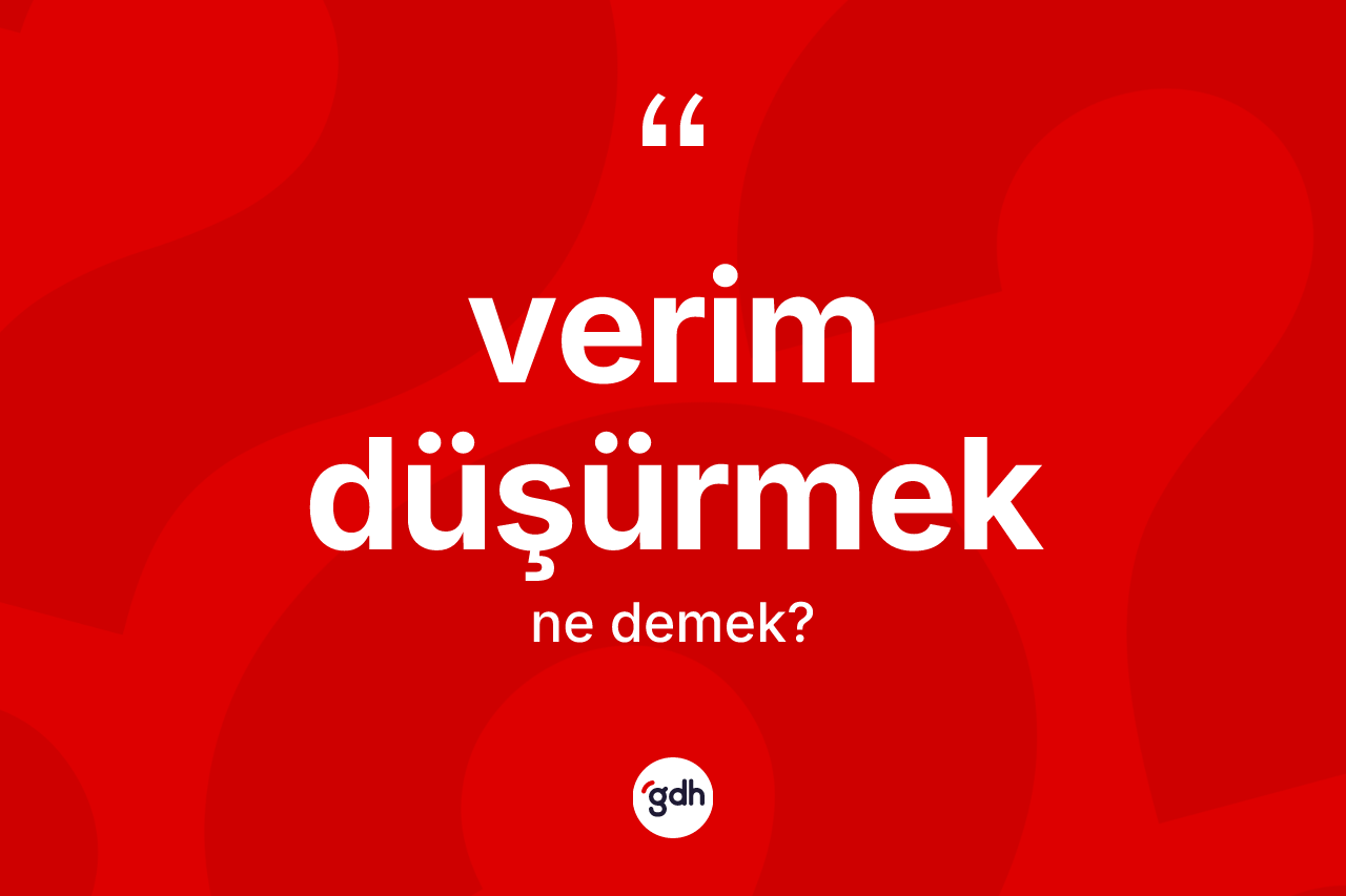 Verim düşürmek ifadesinin sözlükteki anlamı nedir? Verim düşürmek ifadesi nerede kullanılır?