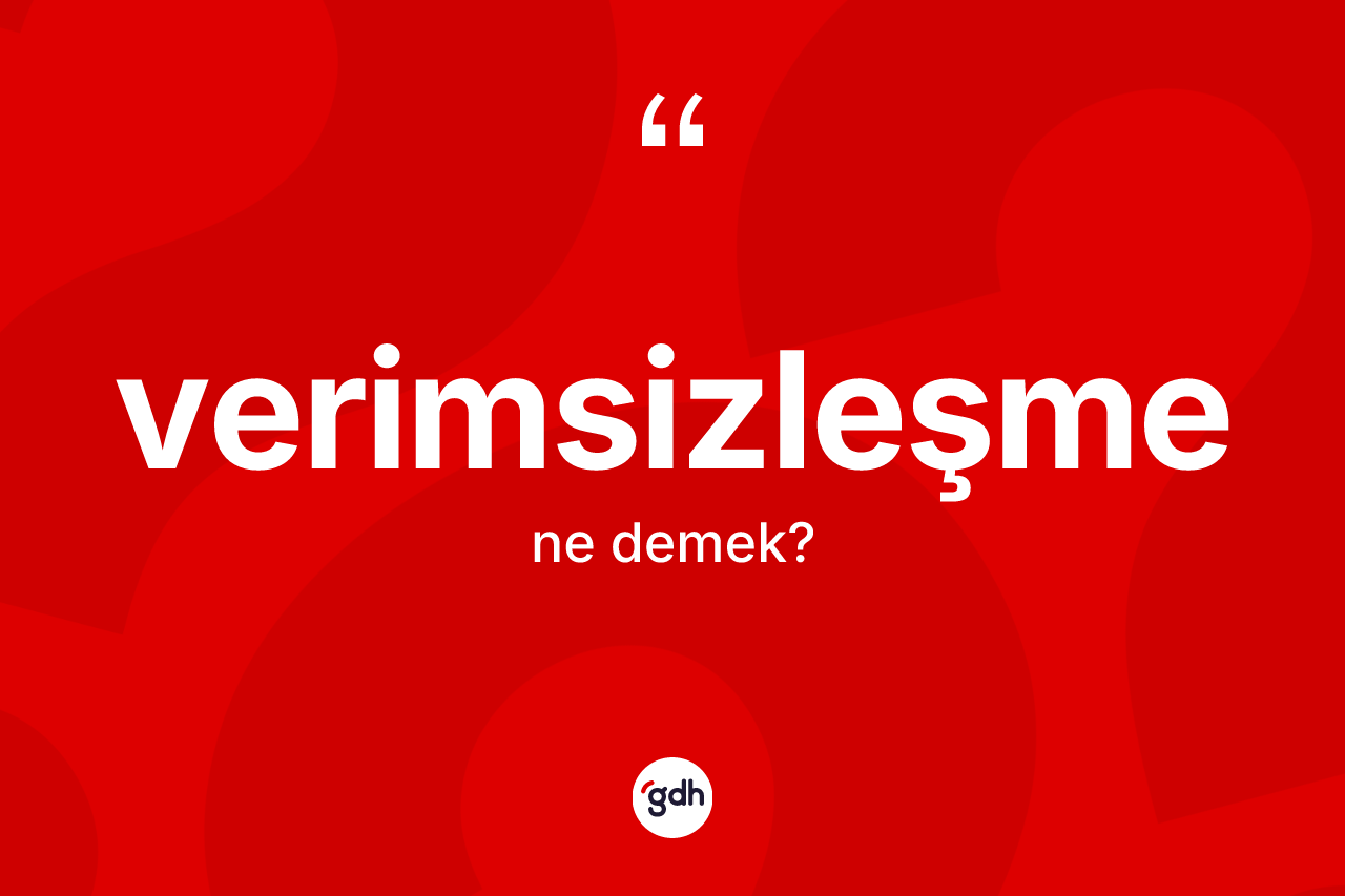 Verimsizleşme kelimesi ne demek? Verimsizleşmenin kısaca tanımı nedir?