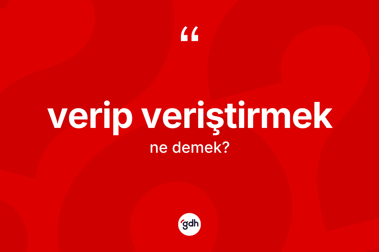 Verip veriştirmek ifadesinin tanımı nedir? Verip veriştirmek ifadesi hangi durumlarda kullanılır?
