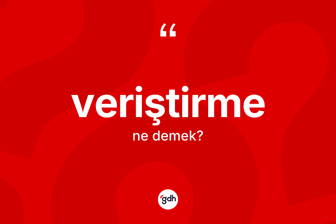 Veriştirme kelimesi nedir? Veriştirmenin TDK'ya göre anlamı nedir?