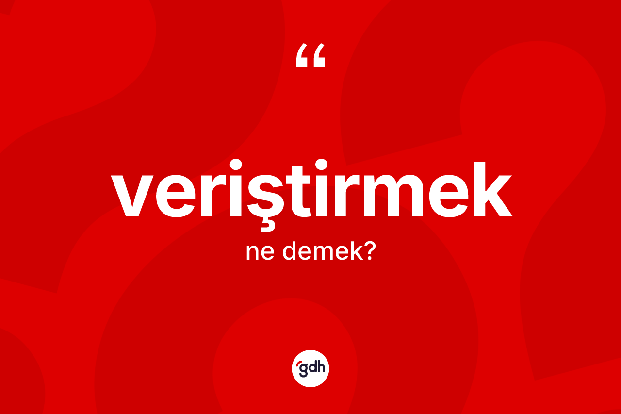 Veriştirmek kelimesinin anlamı nedir? Veriştirmek kelimesinin özellikleri nelerdir?