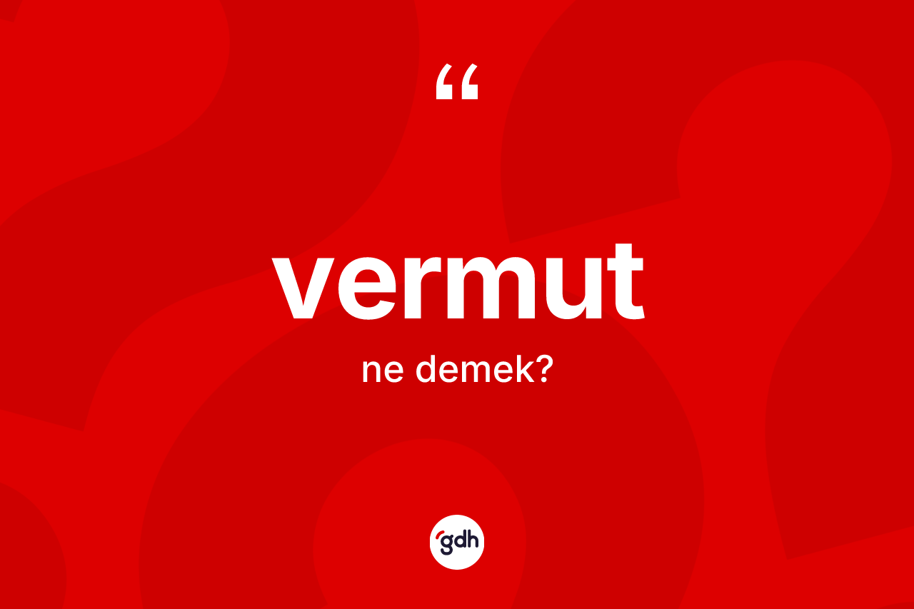 Vermut kelimesinin tanımı nedir? Vermutun kısaca tanımı nedir?
