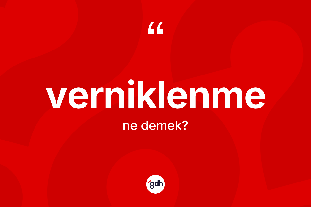 Verniklenme ne demek? Verniklenme kelimesinin kaç farklı anlamı var?