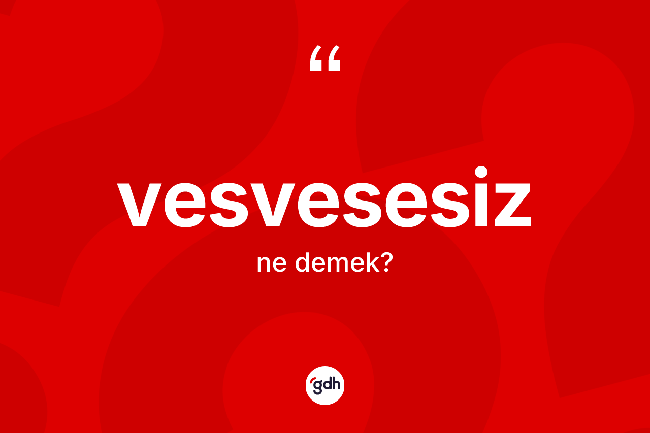 Vesvesesiz kelimesinin anlamı nedir? Vesvesesizin kısaca tanımı nedir?
