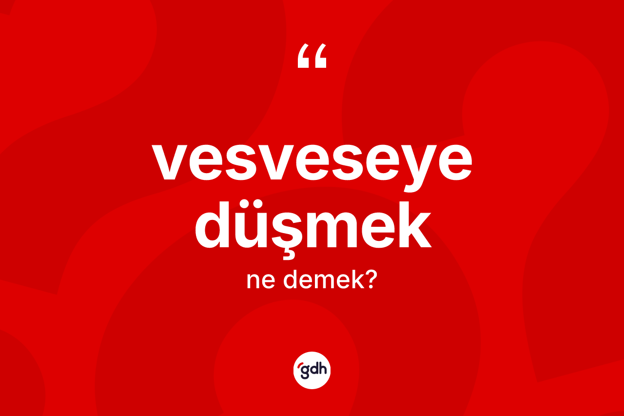 Vesveseye düşmek ne demektir? Vesveseye düşmek ifadesinin kaç farklı anlamı var?