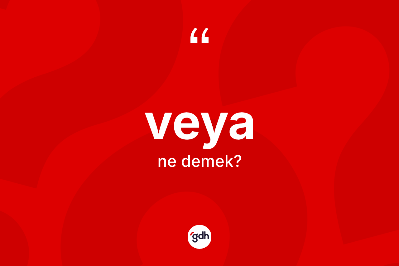 Veya kelimesinin anlamı nedir? Veyanın sözlükteki anlamı nedir?