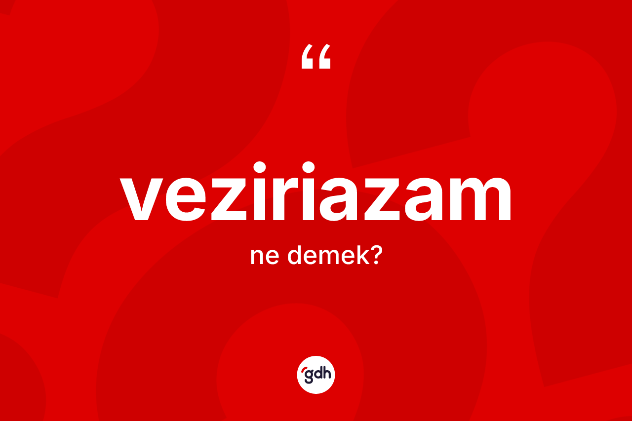 Veziriazam kelimesinin anlamı nedir? Veziriazamın TDK'ya göre anlamı nedir?