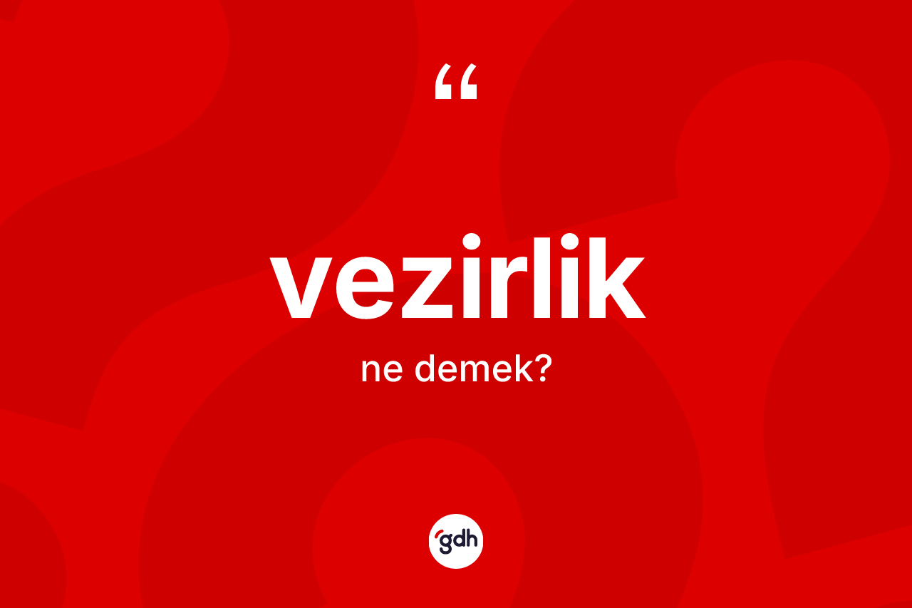 Vezirlik kelimesinin tanımı nedir? Vezirliğin TDK'ya göre anlamı nedir?