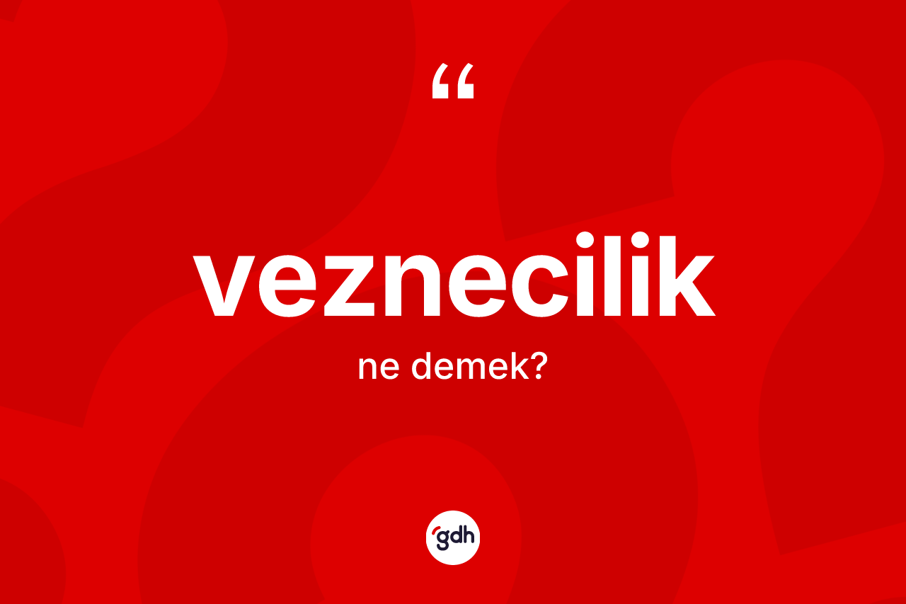 Veznecilik kelimesi nedir? Vezneciliğin halk arasındaki kullanımı nasıldır?
