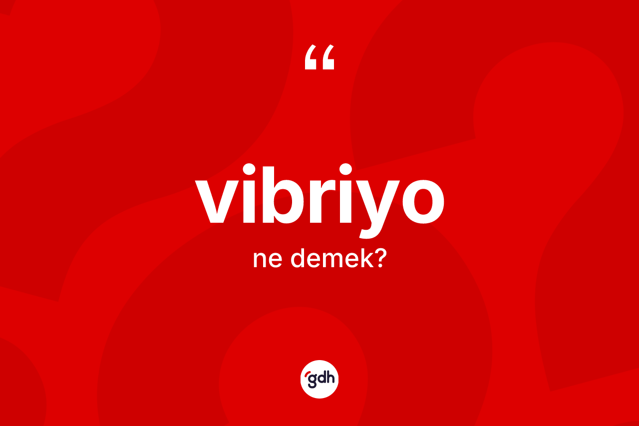 Vibriyo kelimesinin sözlükteki tanımı nedir? Vibriyonun halk arasındaki kullanımı nasıldır?